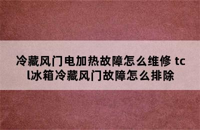 冷藏风门电加热故障怎么维修 tcl冰箱冷藏风门故障怎么排除